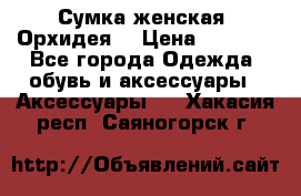 Сумка женская “Орхидея“ › Цена ­ 3 300 - Все города Одежда, обувь и аксессуары » Аксессуары   . Хакасия респ.,Саяногорск г.